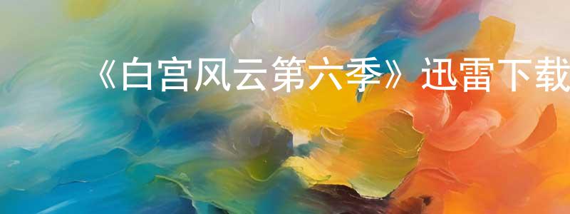 才树旺的动漫综艺大全,《白宫风云第六季》迅雷下载/在线观看-都市情感-美剧天堂